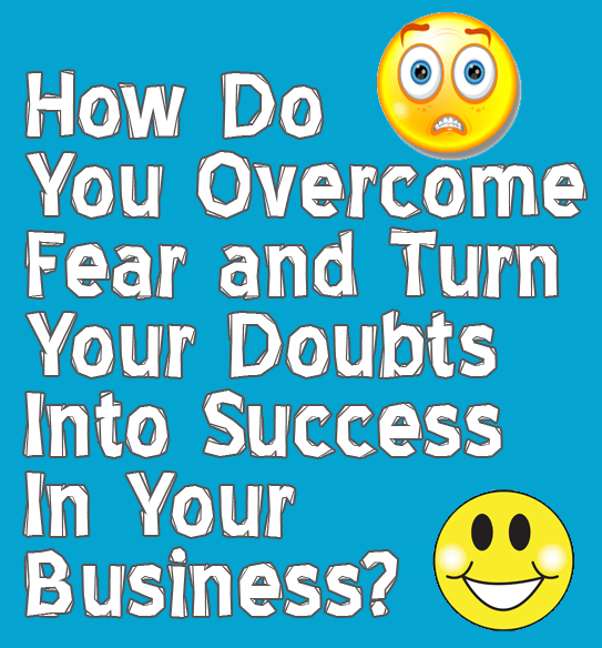 How to Overcome Fear and Turn Your Doubts into Success In Your Business