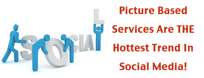 Picture Based Services Are The Hotest Trend In Social Media!