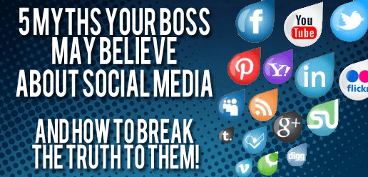 5 Myths Your Boss May Believe About Social Media And How To Break The Truth To Them!