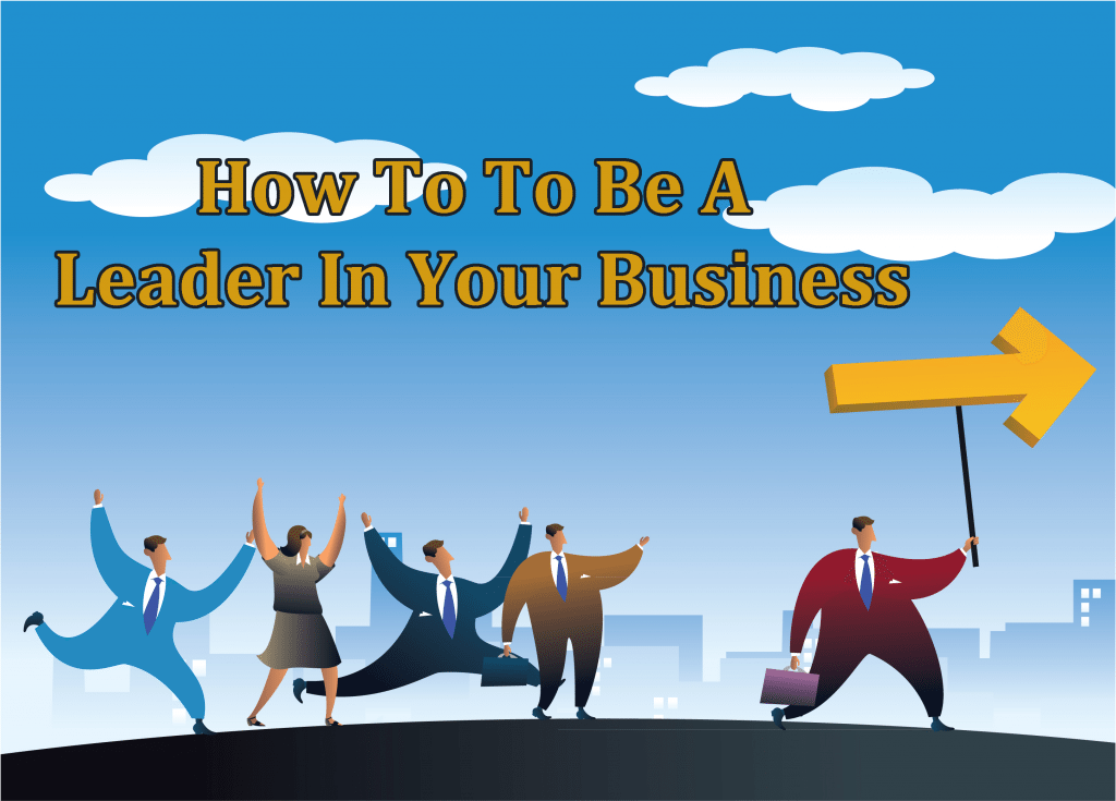 How To To Be A Leader In Your Business