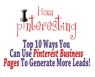 Top 10 Ways You Can Use Pinterest Business Pages To Generate More Leads!