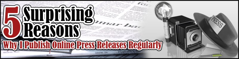5 Surprising Reasons Why I Publish Online Press Releases Regularly