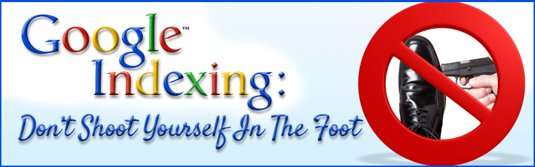 Google Indexing: Don’t Shoot Yourself in the Foot!