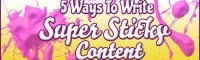 5 Ways To Write Super Sticky Content
