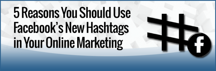 5 Reasons You Should Use the New Facebook Hashtags in Your Online Marketing