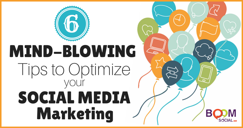 6 Mind-Blowing Tips to Optimize Your Social Media Marketing