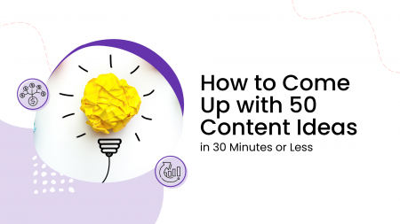 How to Come Up with 50 Content Ideas in 30 Minutes or Less