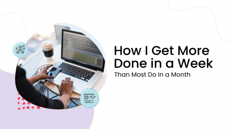 How I Get More Done in a Week Than Most Do In a Month