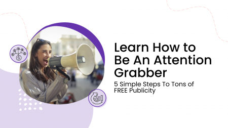Learn How to Be An Attention Grabber - 5 simple steps to tons of FREE publicity