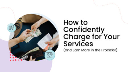 How to Confidently Charge for Your Services (and Earn More in the Process!)