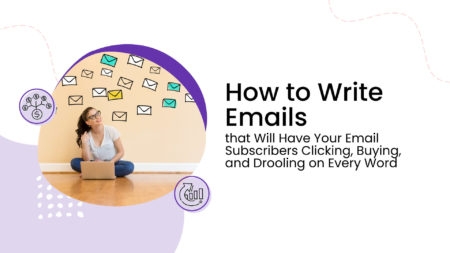 How to Write Emails that Will Have Your Email Subscribers Clicking, Buying, and Drooling on Every Word
