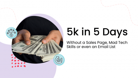 5K in 5 Days – Without a Sales Page, Mad Tech Skills or Even an Email List