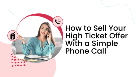 How to Sell Your High Ticket Offer With a Simple Phone Call
