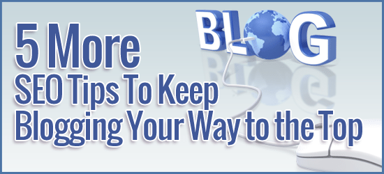 5 More SEO Tips To Keep Blogging Your Way to the Top