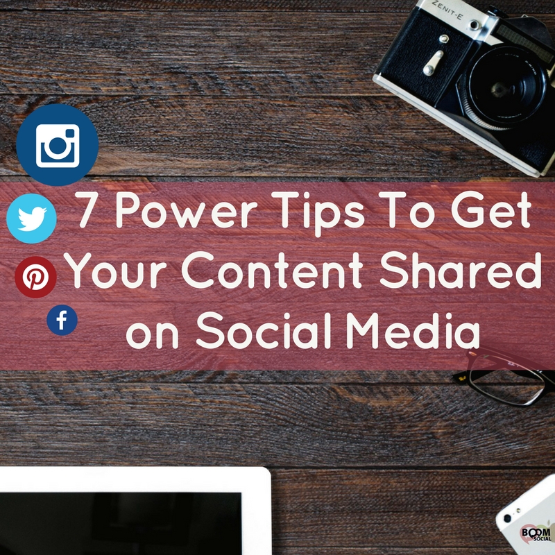 7 Power Tips To Get Your Content Shared on Social Media