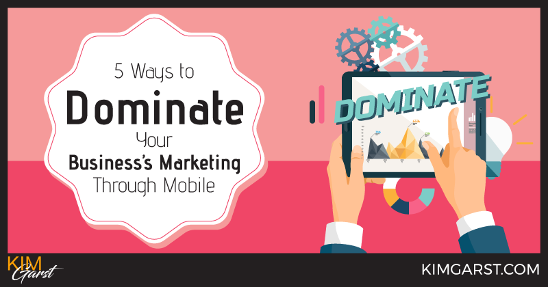 5 Ways to Dominate Your Business’s Marketing Through Mobile