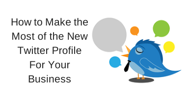 How to Make the Most of the New Twitter How to Make the Most of the New Twitter Profile For Your Business