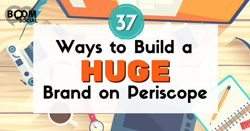 37 Ways to Build a Huge Brand on Periscope