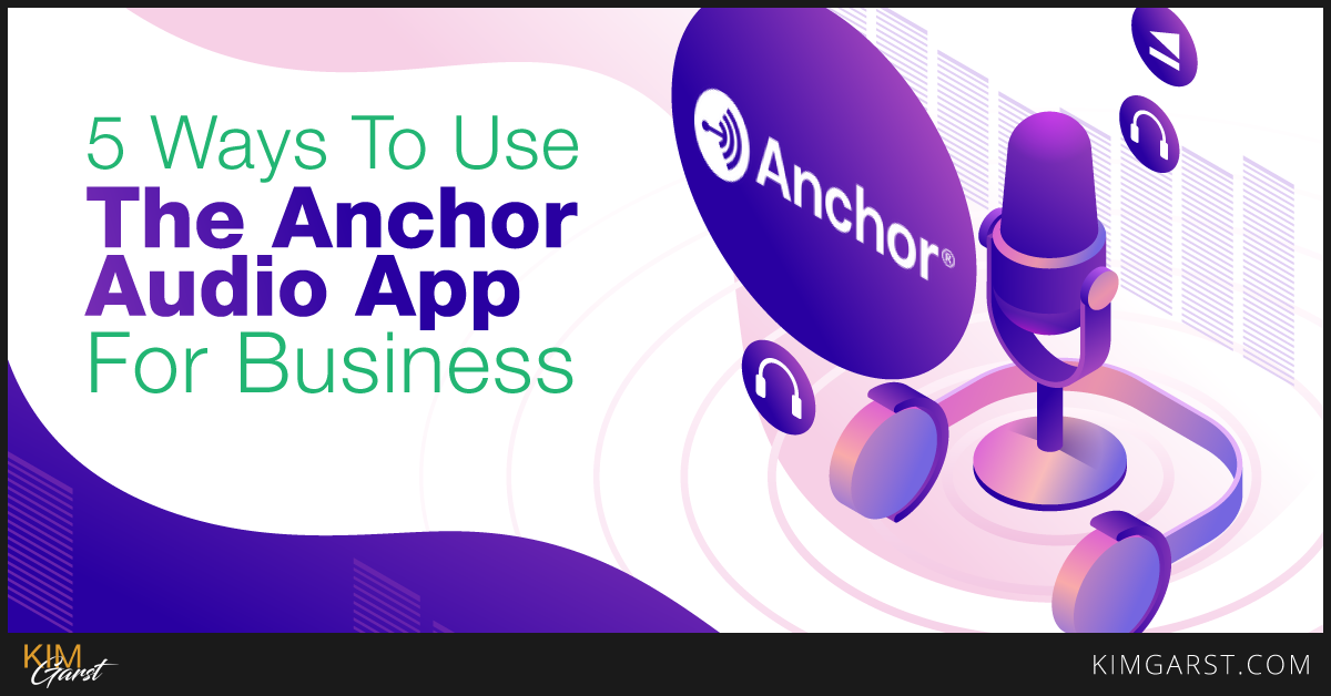 5 Ways To Use The Anchor Audio App For Business Kim Garst AI