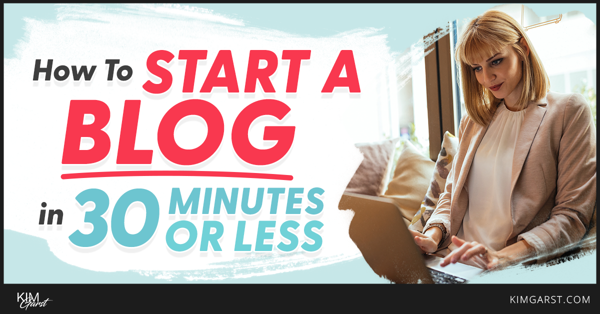 How to Start a Blog in 30 Minutes or Less - Kim Garst