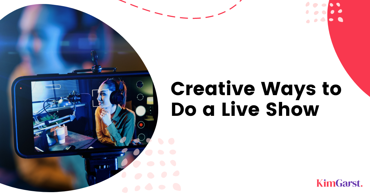 Creative Ways to Do a Live Show - Kim Garst